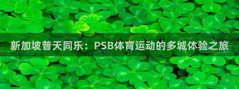 3377体育官网：新加坡普天同乐：PSB体育运动的多城体验之旅