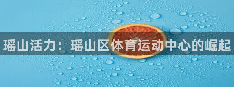 3377体育官方app下载：瑶山活力：瑶山区体育运动中心的崛起