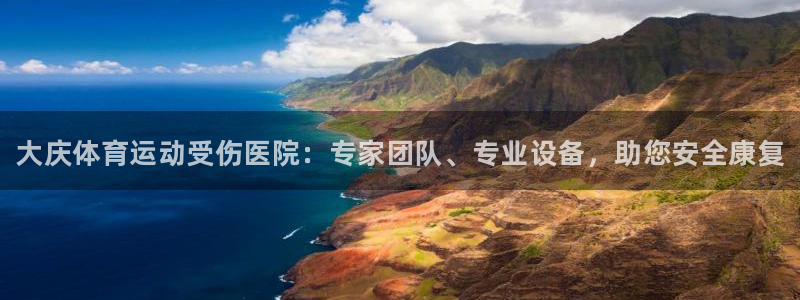 3377体育是正规平台吗：大庆体育运动受伤医院：专家团队、专业设备，助您安全康复