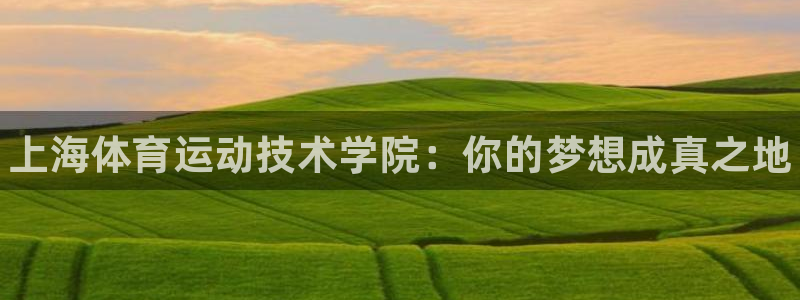 3377体育手机平台：上海体育运动技术学院：你的梦想成真之地