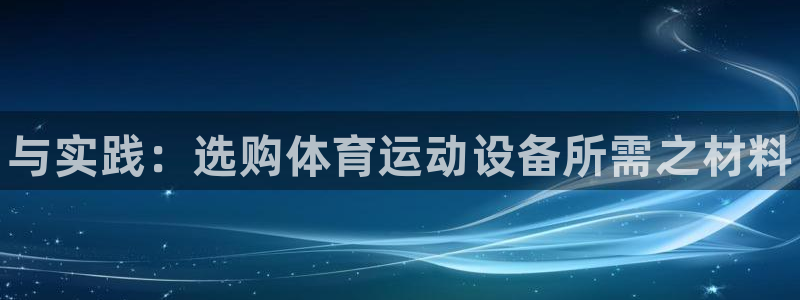 3377体育手机平台：与实践：选购体育运动设备所需之材料