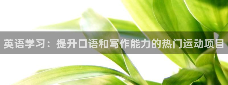 3377体育全网：英语学习：提升口语和写作能力的热门运动项目