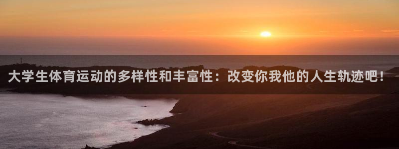 3377体育平台：大学生体育运动的多样性和丰富性：改变你我他的人生轨迹吧！