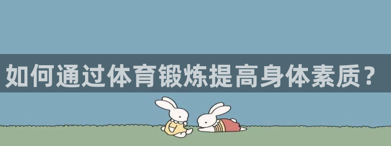 3377体育app下载安装：如何通过体育锻炼提高身体素质？
