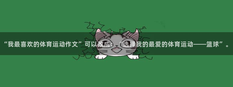 3377体育app官网下载地址：“我最喜欢的体育运动作文”可以改成：“选择我的最爱的体育运动——篮球”。
