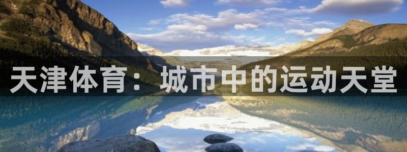 3377体育app下载安装：天津体育：城市中的运动天堂